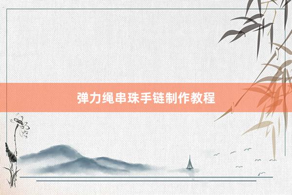 弹力绳串珠手链制作教程