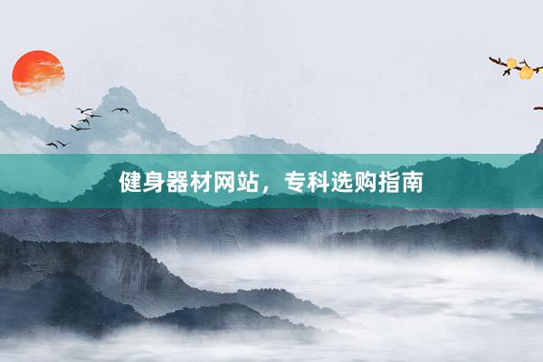 健身器材网站，专科选购指南